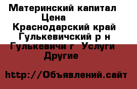 Материнский капитал › Цена ­ 10 - Краснодарский край, Гулькевичский р-н, Гулькевичи г. Услуги » Другие   